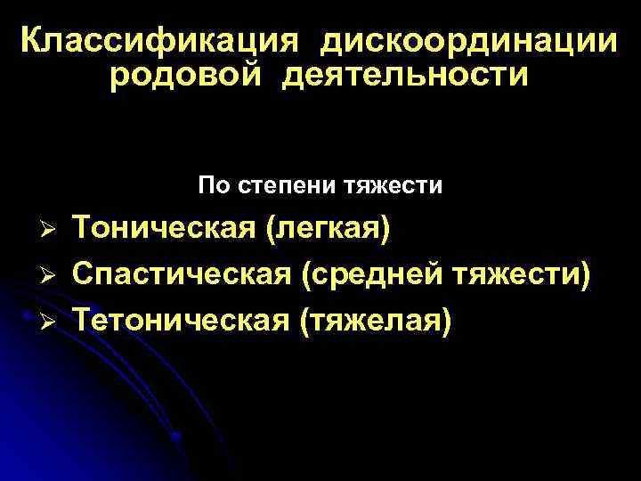 Классификация дискоординации родовой деятельности По степени тяжести Ø Ø Ø Тоническая (легкая) Спастическая (средней