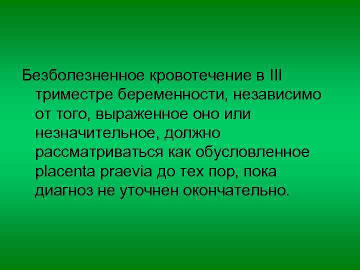 Безболезненное кровотечение в III триместре беременности, независимо от того, выраженное оно или незначительное, должно