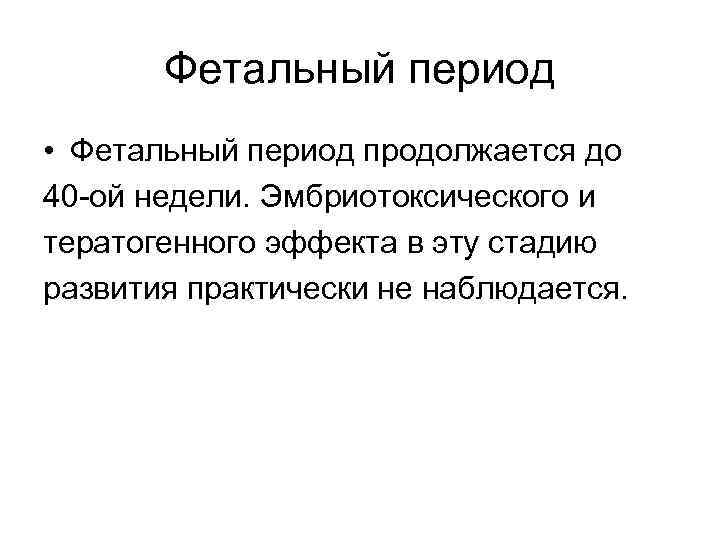 Фетальный период • Фетальный период продолжается до 40 -ой недели. Эмбриотоксического и тератогенного эффекта