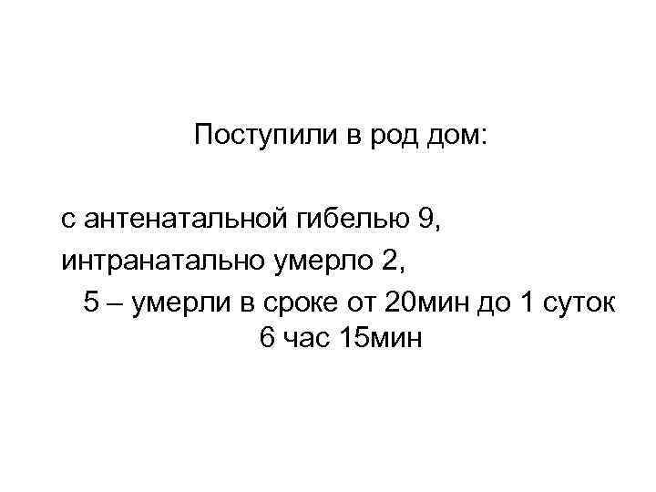 Поступили в род дом: с антенатальной гибелью 9, интранатально умерло 2, 5 – умерли