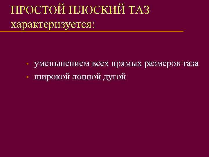 ПРОСТОЙ ПЛОСКИЙ ТАЗ характеризуется: • • уменьшением всех прямых размеров таза широкой лонной дугой