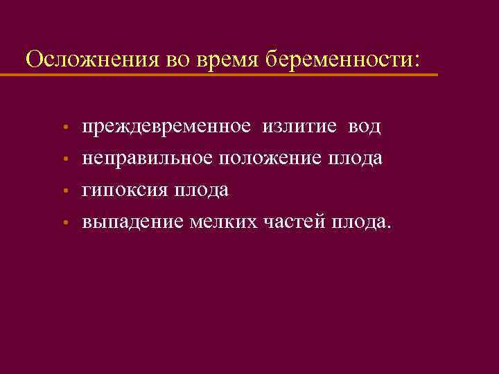 Осложнения во время беременности: • • преждевременное излитие вод неправильное положение плода гипоксия плода