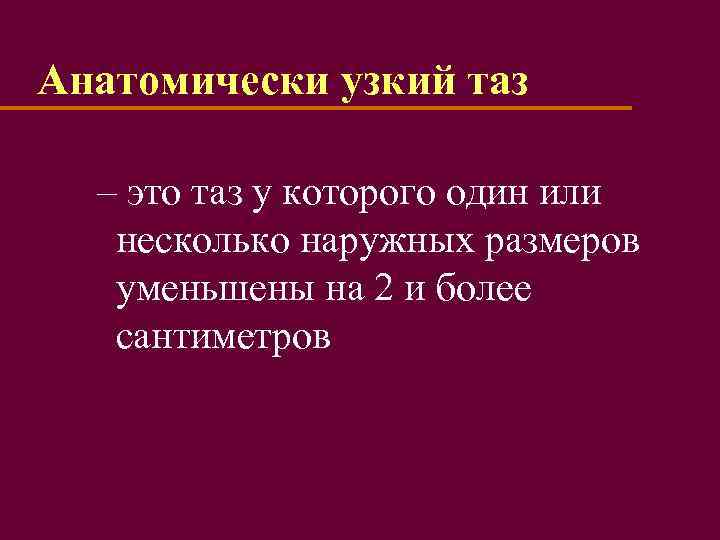 Анатомически узкий таз – это таз у которого один или несколько наружных размеров уменьшены