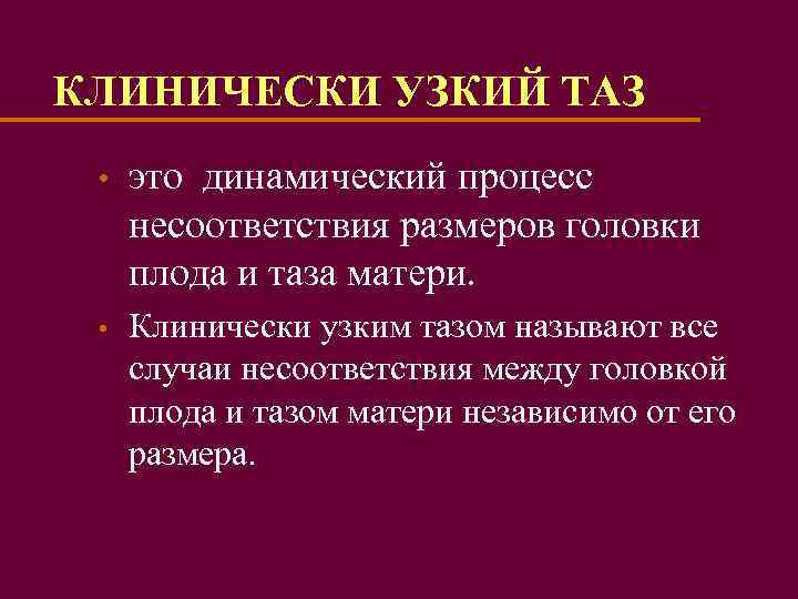  КЛИНИЧЕСКИ УЗКИЙ ТАЗ • это динамический процесс несоответствия размеров головки плода и таза