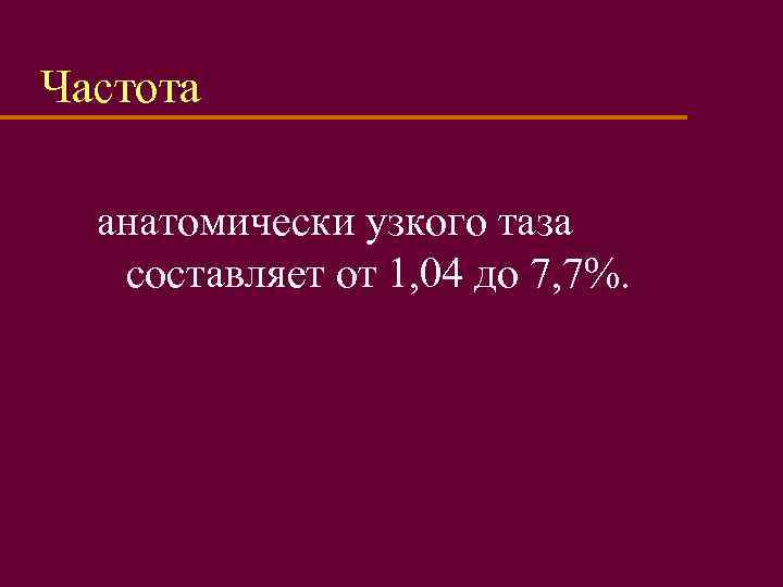 Частота анатомически узкого таза составляет от 1, 04 до 7, 7%. 