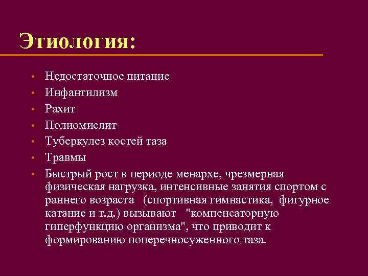 Этиология: • • Недостаточное питание Инфантилизм Рахит Полиомиелит Туберкулез костей таза Травмы Быстрый рост