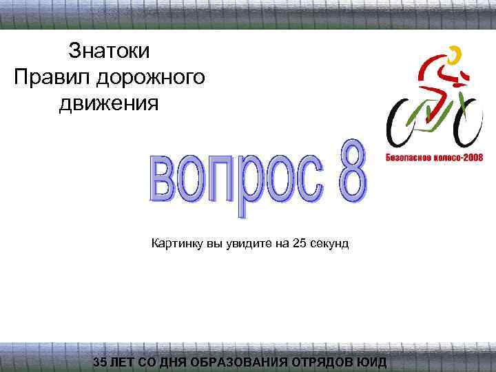 Знатоки Правил дорожного движения Картинку вы увидите на 25 секунд 35 ЛЕТ СО ДНЯ