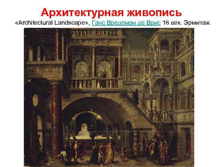 Архитектурная живопись «Architectural Landscape» , Ганс Вредеман де Врис 16 век. Эрмитаж 