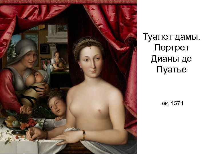 Туалет дамы. Портрет Дианы де Пуатье ок. 1571 