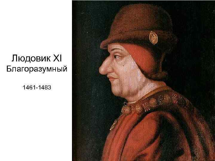 Людовик XI Благоразумный 1461 -1483 