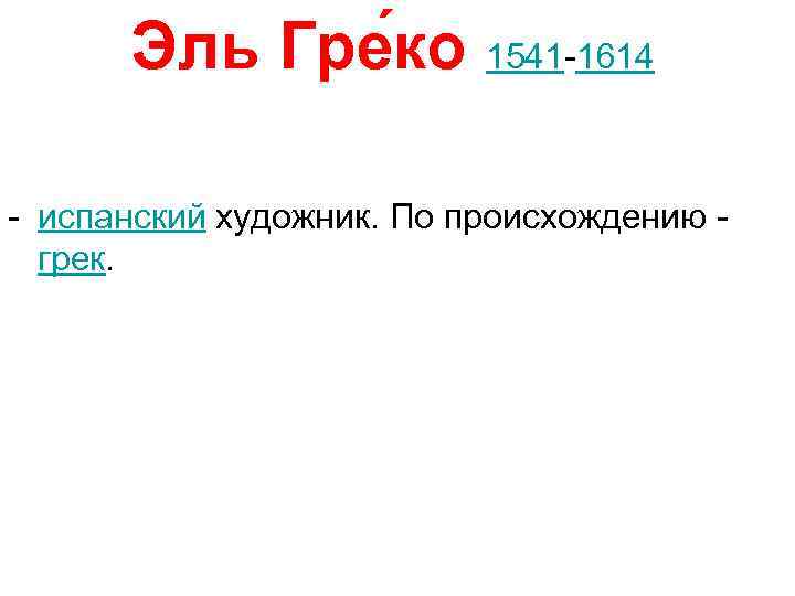 Эль Гре ко 1541 -1614 - испанский художник. По происхождению - грек. 