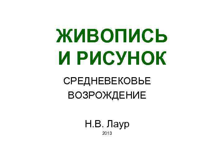 ЖИВОПИСЬ И РИСУНОК СРЕДНЕВЕКОВЬЕ ВОЗРОЖДЕНИЕ Н. В. Лаур 2013 