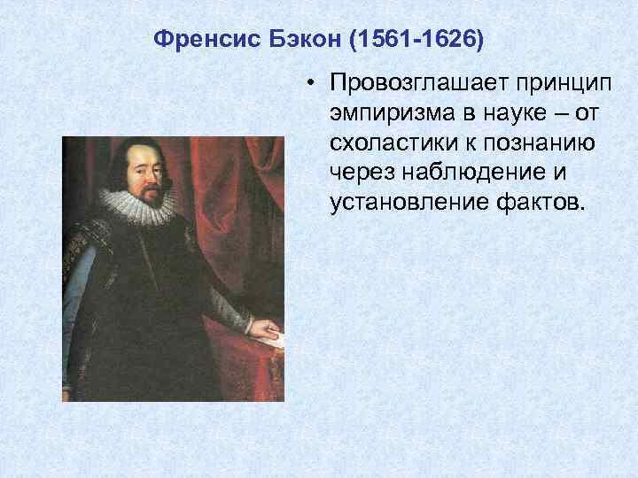 Френсис Бэкон (1561 -1626) • Провозглашает принцип эмпиризма в науке – от схоластики к