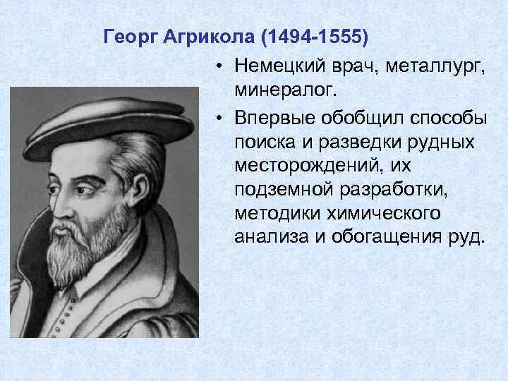 Георг Агрикола (1494 -1555) • Немецкий врач, металлург, минералог. • Впервые обобщил способы поиска