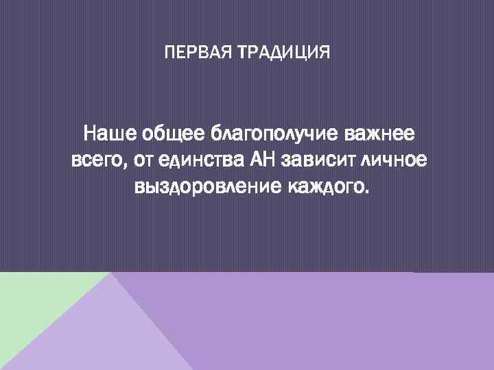 ПЕРВАЯ ТРАДИЦИЯ Наше общее благополучие важнее всего, от единства АН зависит личное выздоровление каждого.