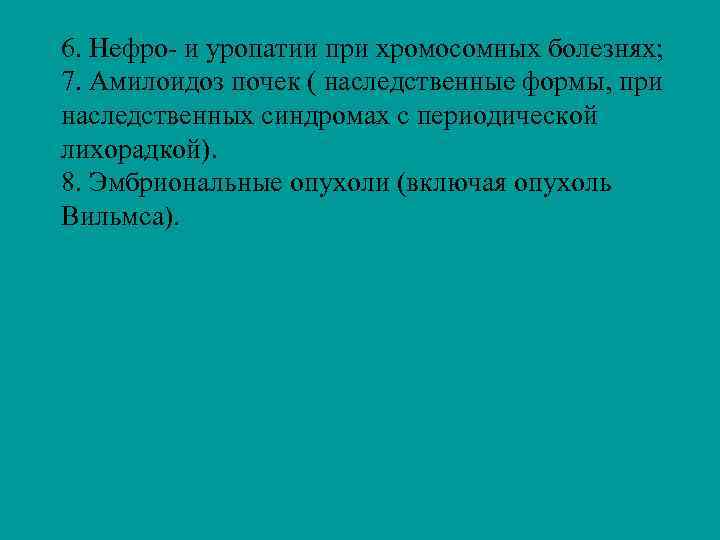 6. Нефро- и уропатии при хромосомных болезнях; 7. Амилоидоз почек ( наследственные формы, при