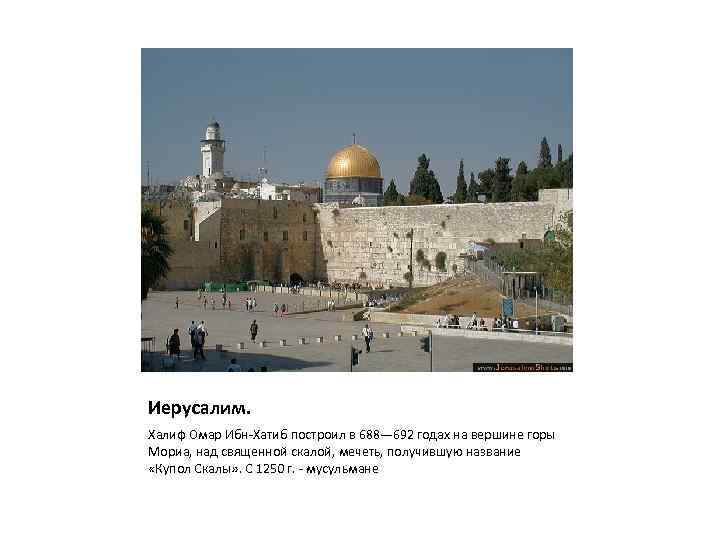 Иерусалим. Халиф Омар Ибн-Хатиб построил в 688— 692 годах на вершине горы Мориа, над