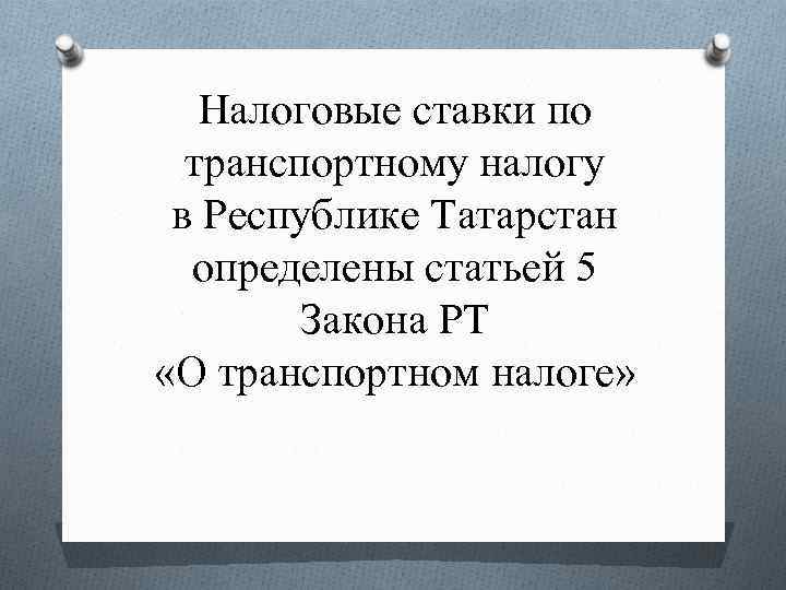 Налоговые ставки по транспортному налогу в Республике Татарстан определены статьей 5 Закона РТ «О