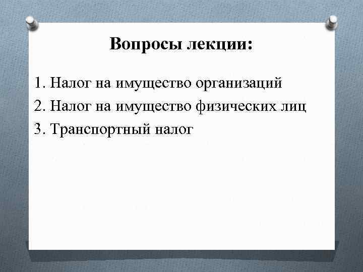 Вопросы лекции: 1. Налог на имущество организаций 2. Налог на имущество физических лиц 3.