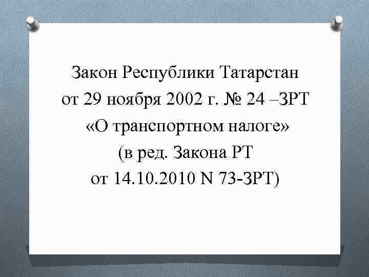 Закон Республики Татарстан от 29 ноября 2002 г. № 24 –ЗРТ «О транспортном налоге»