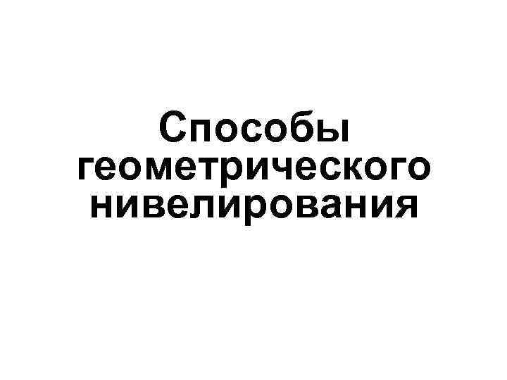 Способы геометрического нивелирования 