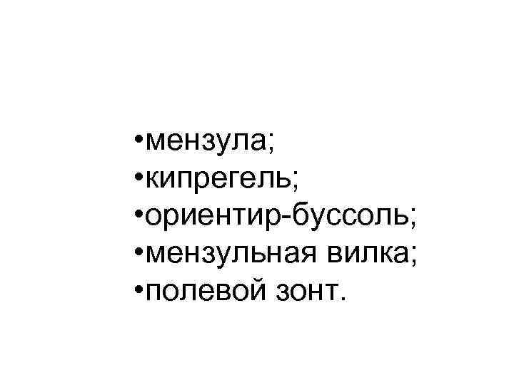  • мензула; • кипрегель; • ориентир-буссоль; • мензульная вилка; • полевой зонт. 