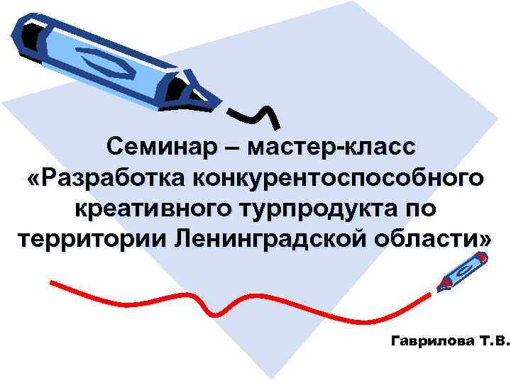 Семинар – мастер-класс «Разработка конкурентоспособного креативного турпродукта по территории Ленинградской области» Гаврилова Т. В.