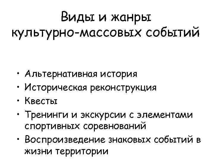 Виды и жанры культурно-массовых событий • • Альтернативная история Историческая реконструкция Квесты Тренинги и