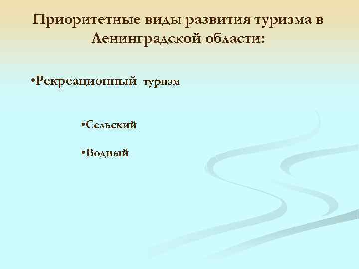 Приоритетные виды развития туризма в Ленинградской области: • Рекреационный туризм • Сельский • Водный