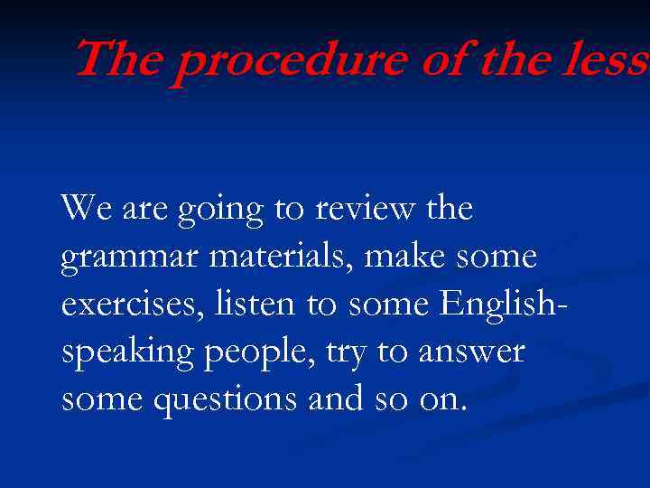 The procedure of the lesso We are going to review the grammar materials, make