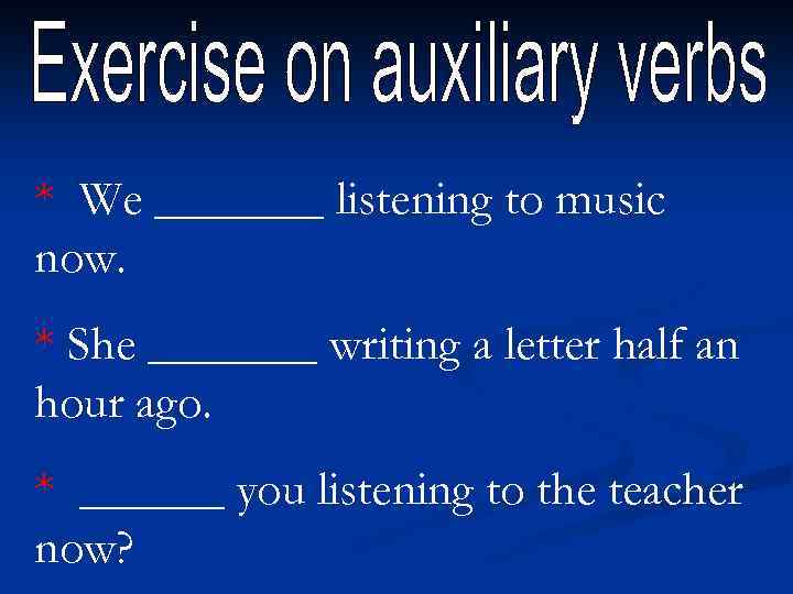 * We _______ listening to music now. * She _______ writing a letter half