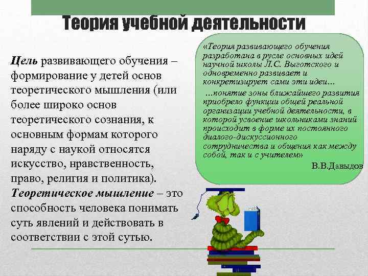 Теория учебной деятельности Цель развивающего обучения – формирование у детей основ теоретического мышления (или