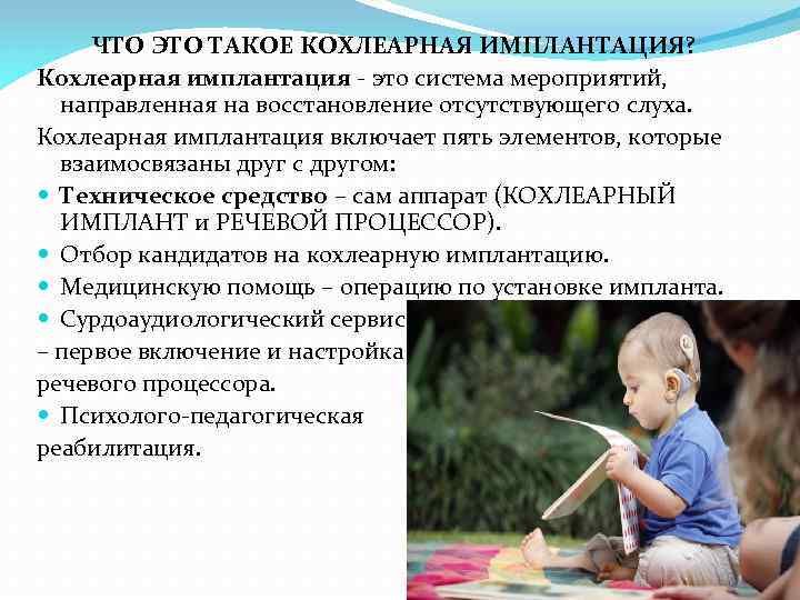 ЧТО ЭТО ТАКОЕ КОХЛЕАРНАЯ ИМПЛАНТАЦИЯ? Кохлеарная имплантация - это система мероприятий, направленная на восстановление