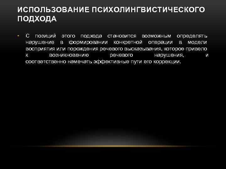 ИСПОЛЬЗОВАНИЕ ПСИХОЛИНГВИСТИЧЕСКОГО ПОДХОДА • С позиций этого подхода становится возможным определять нарушение в формировании