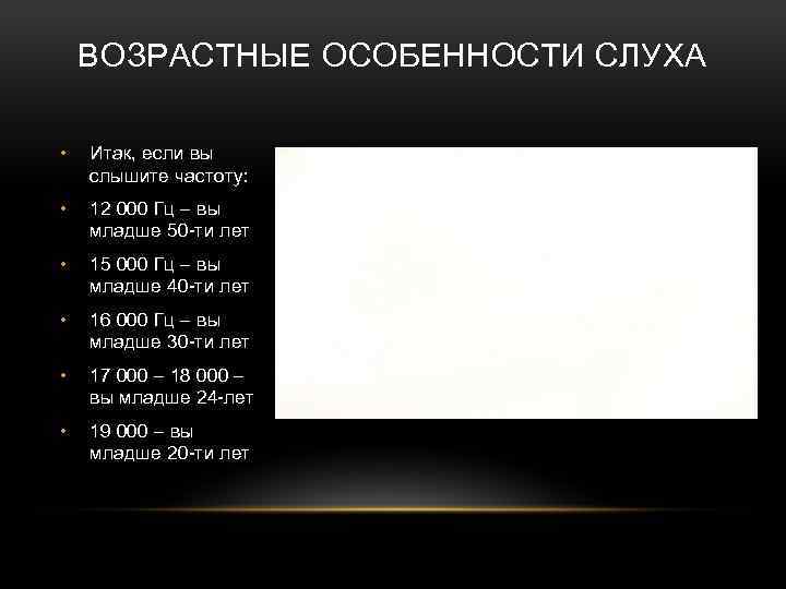 ВОЗРАСТНЫЕ ОСОБЕННОСТИ СЛУХА • Итак, если вы слышите частоту: • 12 000 Гц –