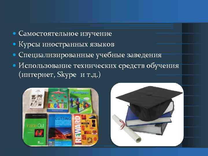  Самостоятельное изучение Курсы иностранных языков Специализированные учебные заведения Использование технических средств обучения (интернет,