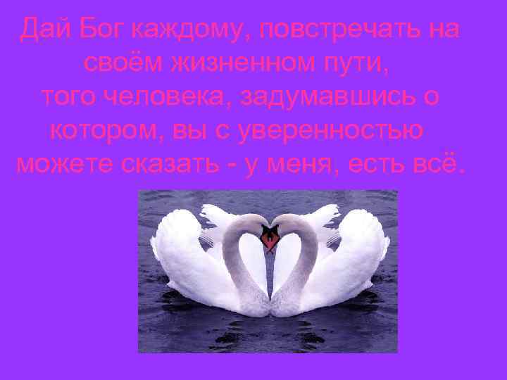 Дай Бог каждому, повстречать на своём жизненном пути, того человека, задумавшись о котором, вы