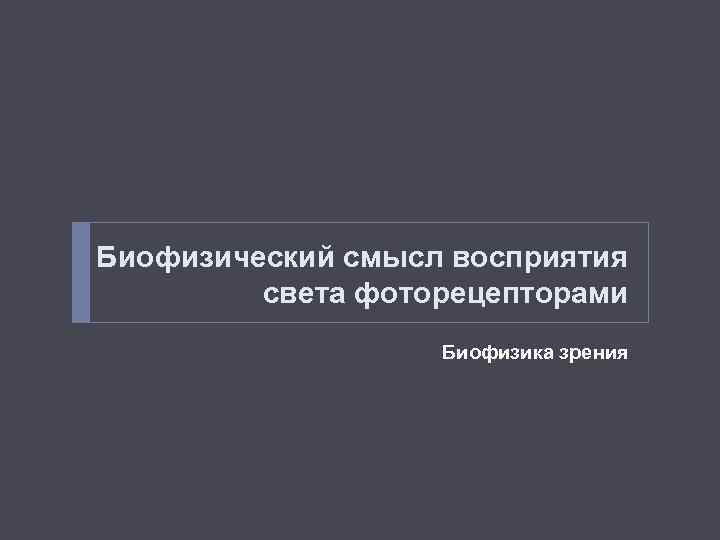 Биофизический смысл восприятия света фоторецепторами Биофизика зрения 