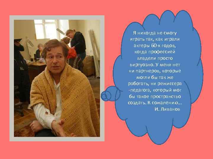 Я никогда не смогу играть так, как играли актеры 60 -х годов, когда профессией