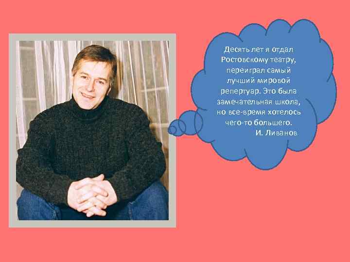Десять лет я отдал Ростовскому театру, переиграл самый лучший мировой репертуар. Это была замечательная