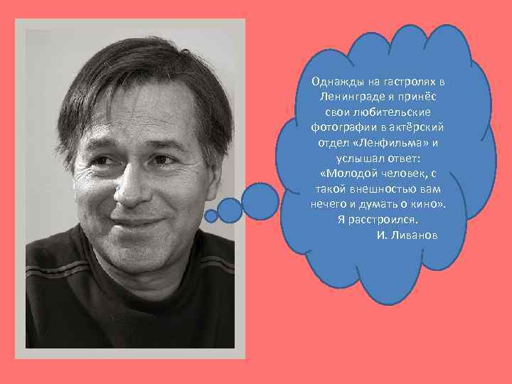 Однажды на гастролях в Ленинграде я принёс свои любительские фотографии в актёрский отдел «Ленфильма»