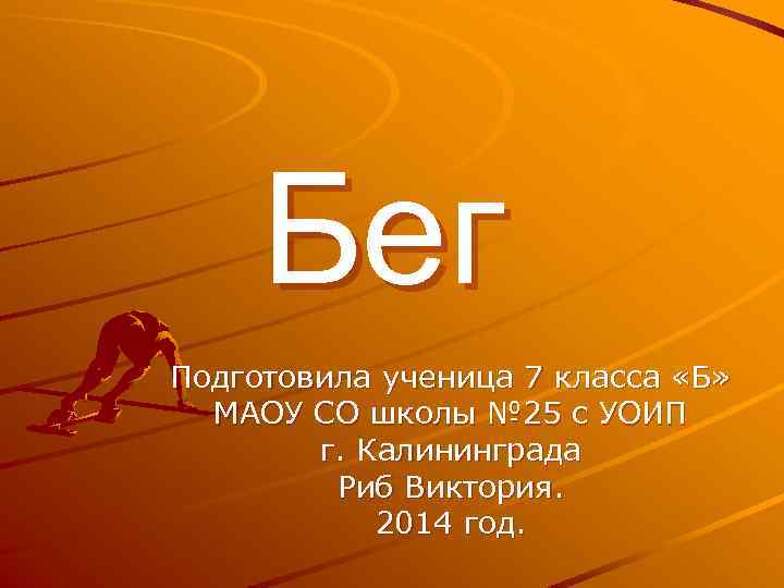 Бег Подготовила ученица 7 класса «Б» МАОУ СО школы № 25 с УОИП г.