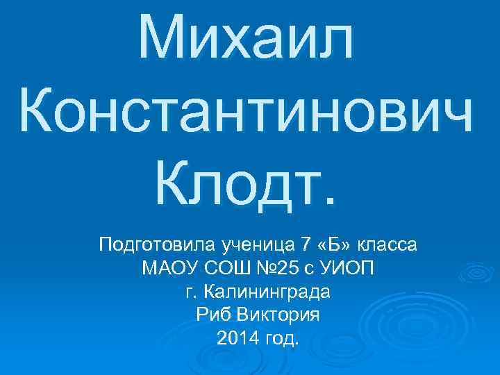 Михаил Константинович Клодт. Подготовила ученица 7 «Б» класса МАОУ СОШ № 25 с УИОП