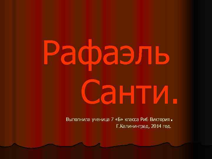 Рафаэль Санти. . Выполнила ученица 7 «Б» класса Риб Виктория Г. Калининград, 2014 год.