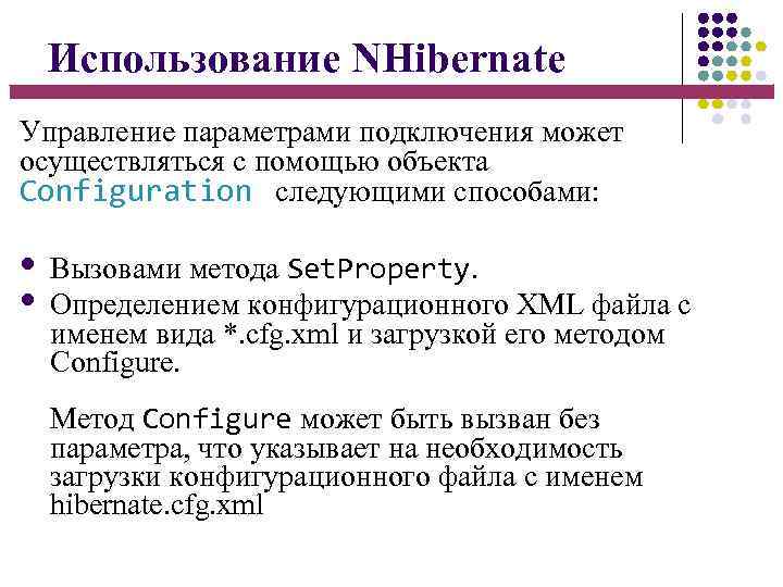 Использование NHibernate Управление параметрами подключения может осуществляться с помощью объекта Configuration следующими способами: Вызовами