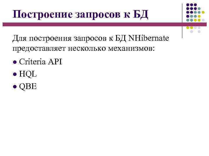 Построение запросов к БД Для построения запросов к БД NHibernate предоставляет несколько механизмов: Criteria