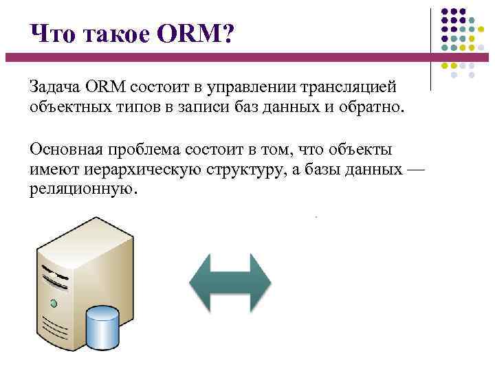 Что такое ORM? Задача ORM состоит в управлении трансляцией объектных типов в записи баз