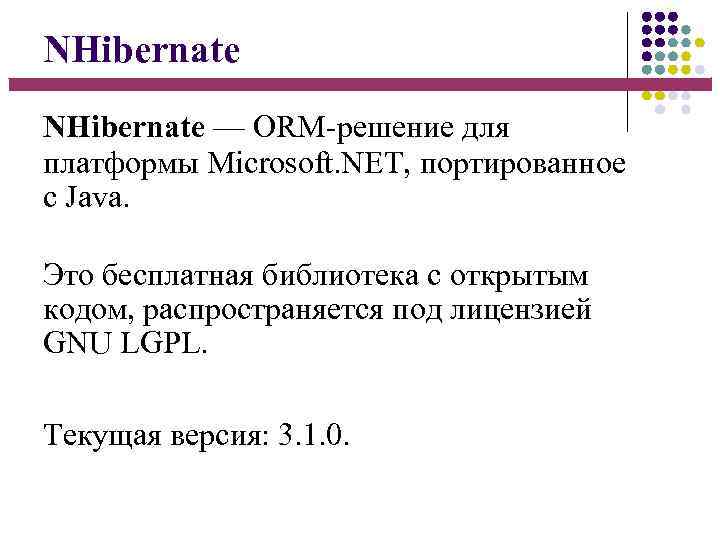 NHibernate — ORM-решение для платформы Microsoft. NET, портированное с Java. Это бесплатная библиотека с