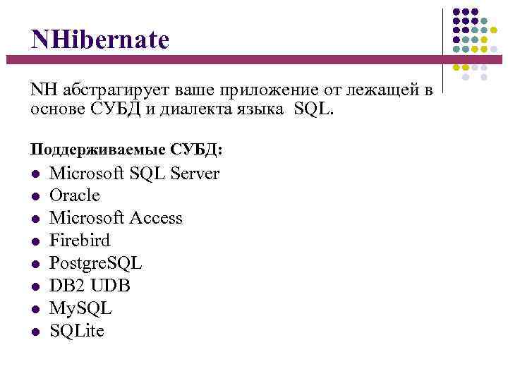 NHibernate NH абстрагирует ваше приложение от лежащей в основе СУБД и диалекта языка SQL.