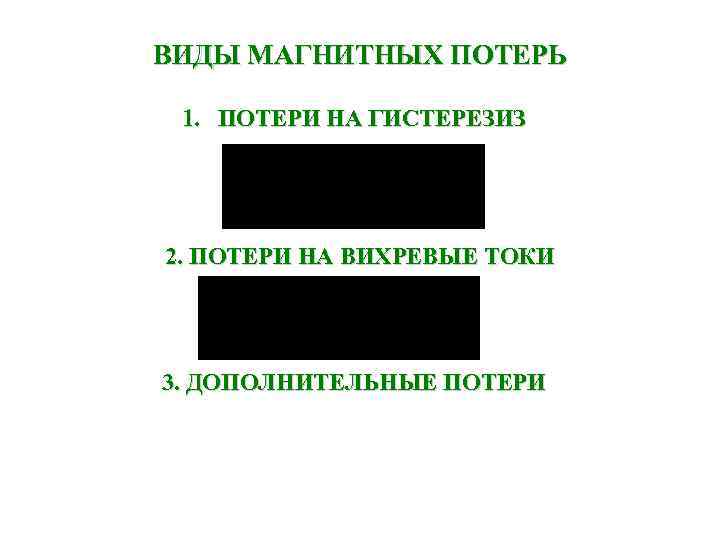 ВИДЫ МАГНИТНЫХ ПОТЕРЬ 1. ПОТЕРИ НА ГИСТЕРЕЗИЗ 2. ПОТЕРИ НА ВИХРЕВЫЕ ТОКИ 3. ДОПОЛНИТЕЛЬНЫЕ